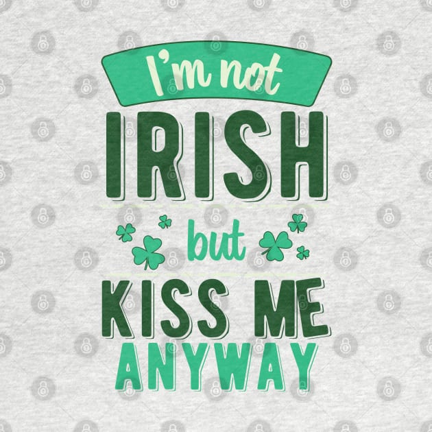 I'm Not Irish But Kiss Me Anyway by ColoredRatioDesign